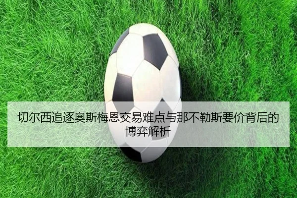 切尔西追逐奥斯梅恩交易难点与那不勒斯要价背后的博弈解析