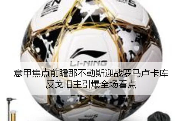 意甲焦点前瞻那不勒斯迎战罗马卢卡库反戈旧主引爆全场看点