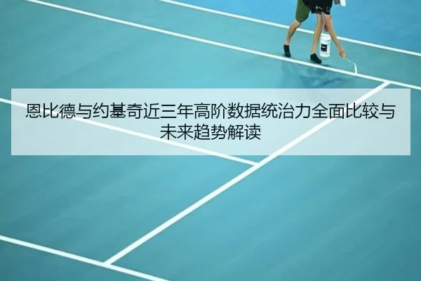 恩比德与约基奇近三年高阶数据统治力全面比较与未来趋势解读