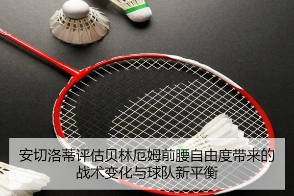 安切洛蒂评估贝林厄姆前腰自由度带来的战术变化与球队新平衡