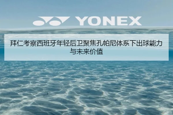 拜仁考察西班牙年轻后卫聚焦孔帕尼体系下出球能力与未来价值