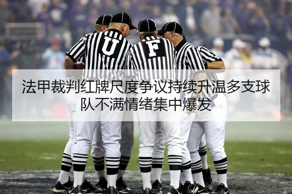 法甲裁判红牌尺度争议持续升温多支球队不满情绪集中爆发